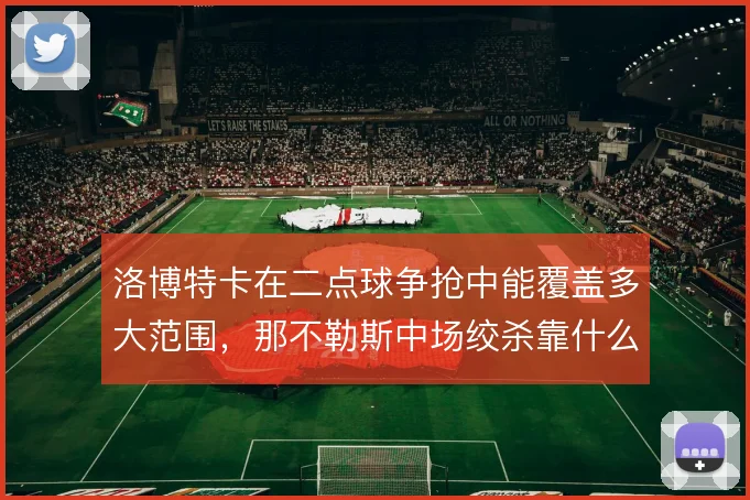 洛博特卡在二点球争抢中能覆盖多大范围，那不勒斯中场绞杀靠什么撑住