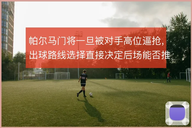 帕尔马门将一旦被对手高位逼抢，出球路线选择直接决定后场能否推进