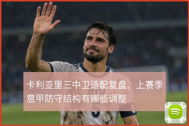卡利亚里三中卫适配复盘，上赛季意甲防守结构有哪些调整