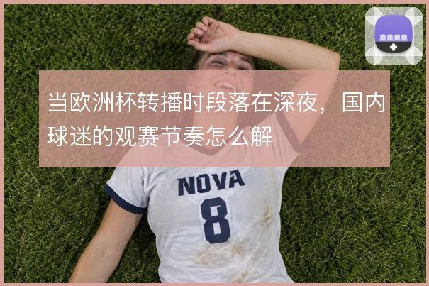 当欧洲杯转播时段落在深夜，国内球迷的观赛节奏怎么解