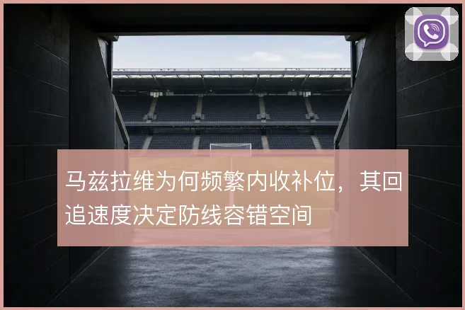 马兹拉维为何频繁内收补位，其回追速度决定防线容错空间