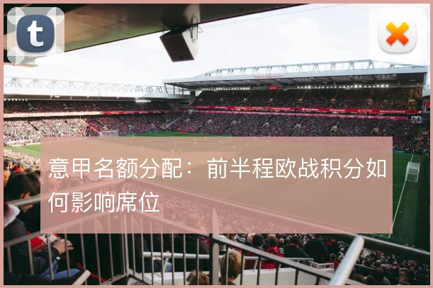 意甲名额分配：前半程欧战积分如何影响席位