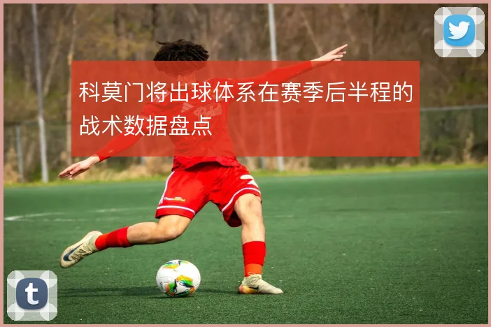 科莫门将出球体系在赛季后半程的战术数据盘点