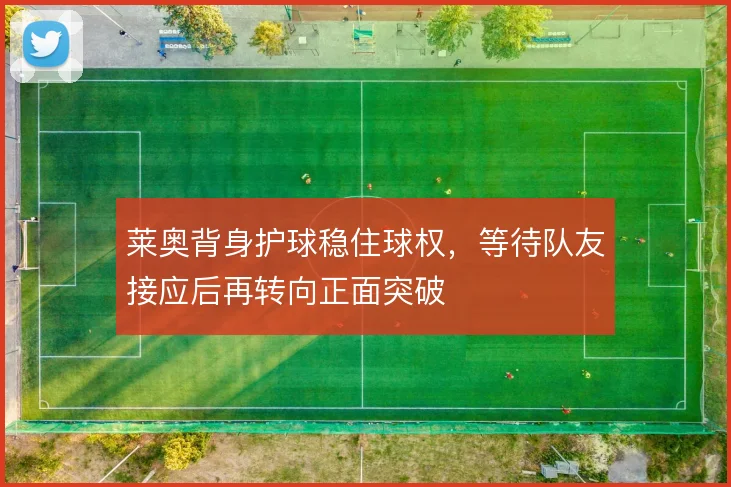 莱奥背身护球稳住球权，等待队友接应后再转向正面突破