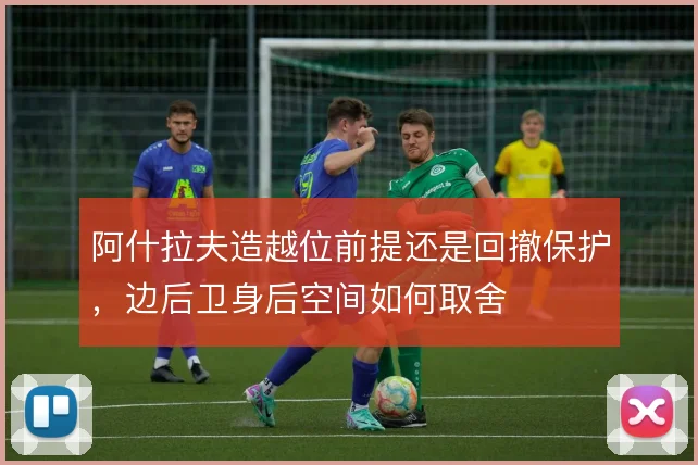 阿什拉夫造越位前提还是回撤保护，边后卫身后空间如何取舍