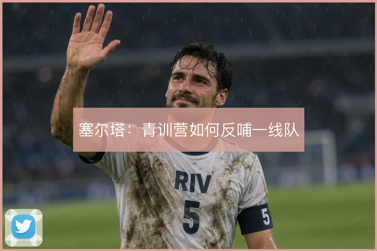 塞尔塔:青训营如何反哺一线队
