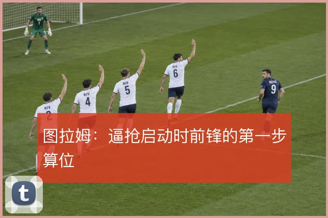 图拉姆:逼抢启动时前锋的第一步算位
