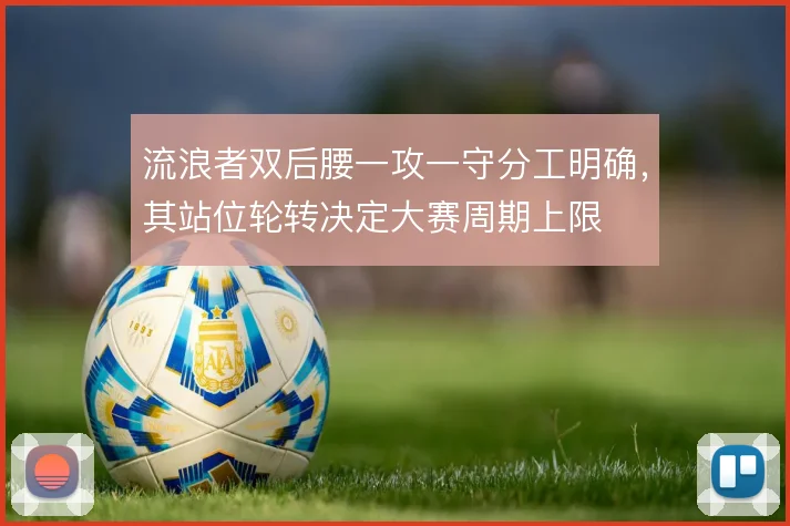 流浪者双后腰一攻一守分工明确,其站位轮转决定大赛周期上限