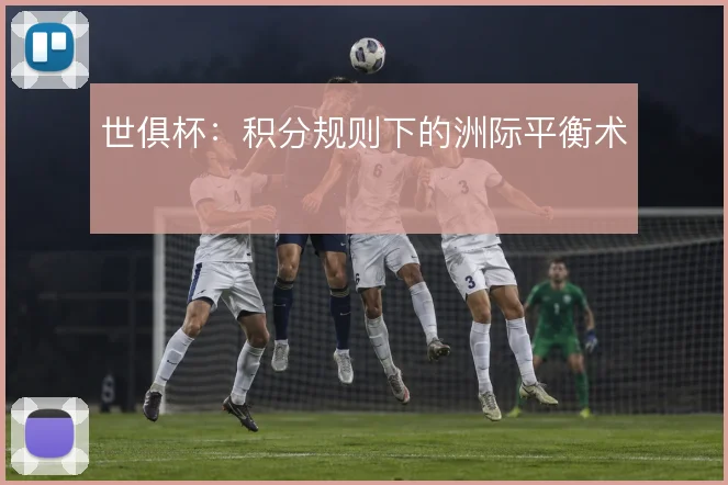世俱杯:积分规则下的洲际平衡术