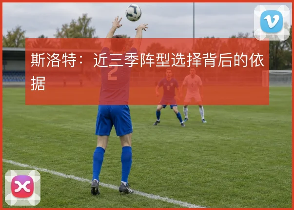 斯洛特：近三季阵型选择背后的依据