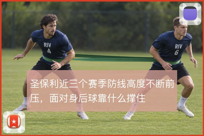 圣保利近三个赛季防线高度不断前压，面对身后球靠什么撑住