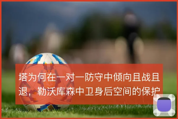 塔为何在一对一防守中倾向且战且退，勒沃库森中卫身后空间的保护逻辑