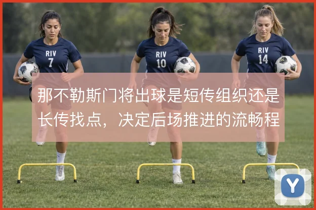 那不勒斯门将出球是短传组织还是长传找点，决定后场推进的流畅程度