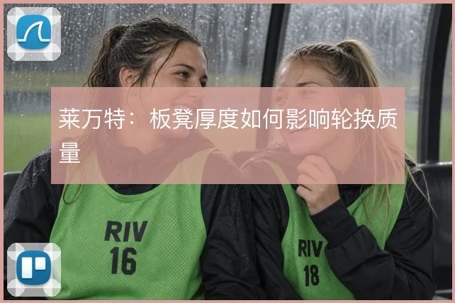 莱万特：板凳厚度如何影响轮换质量