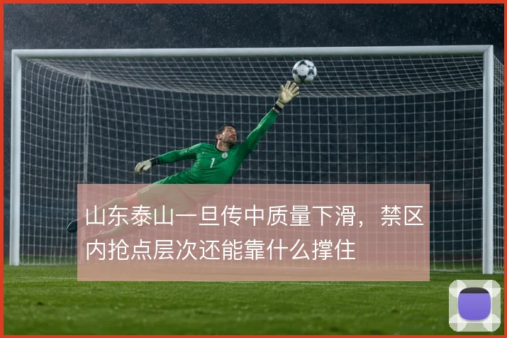 山东泰山一旦传中质量下滑,禁区内抢点层次还能靠什么撑住