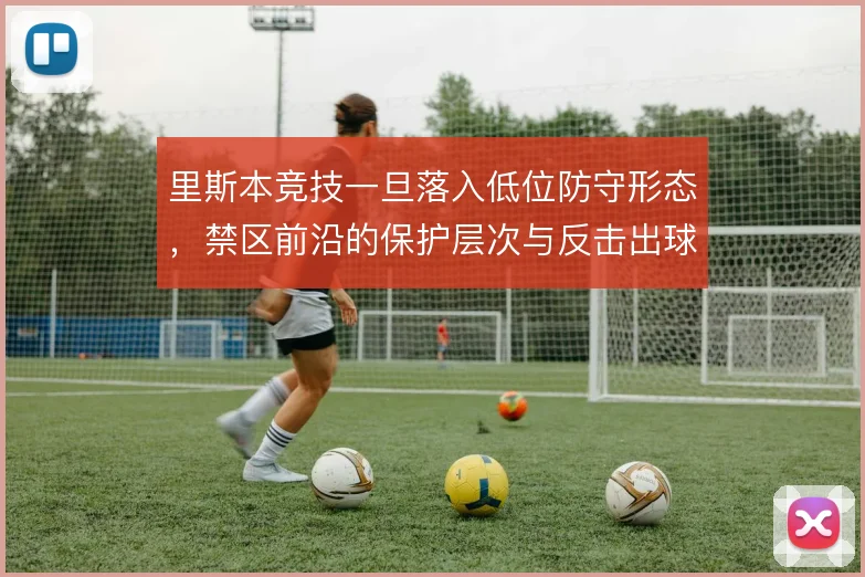 里斯本竞技一旦落入低位防守形态,禁区前沿的保护层次与反击出球怎么解