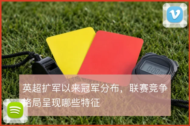 英超扩军以来冠军分布，联赛竞争格局呈现哪些特征