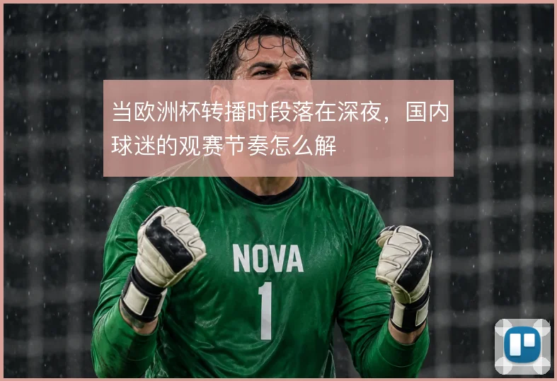 当欧洲杯转播时段落在深夜，国内球迷的观赛节奏怎么解