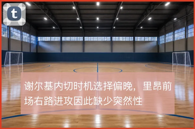 谢尔基内切时机选择偏晚,里昂前场右路进攻因此缺少突然性