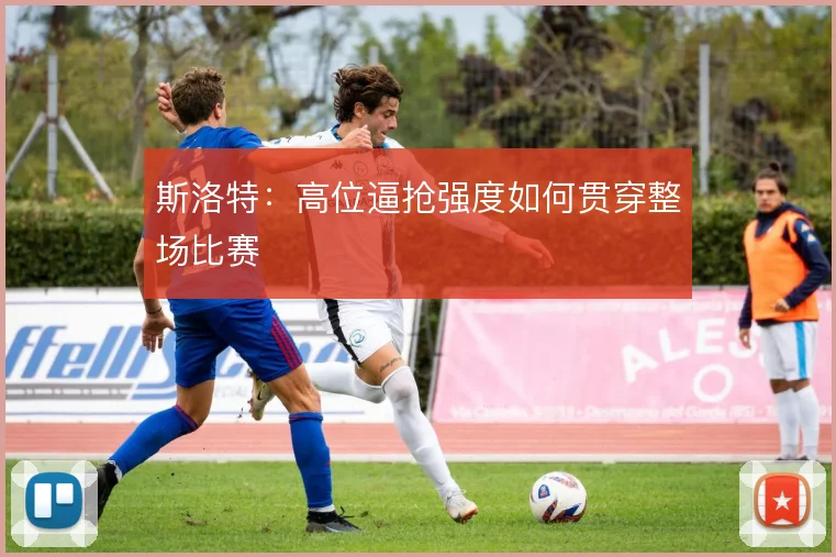 斯洛特：高位逼抢强度如何贯穿整场比赛