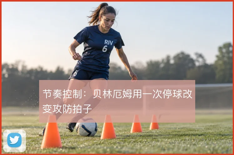 节奏控制：贝林厄姆用一次停球改变攻防拍子