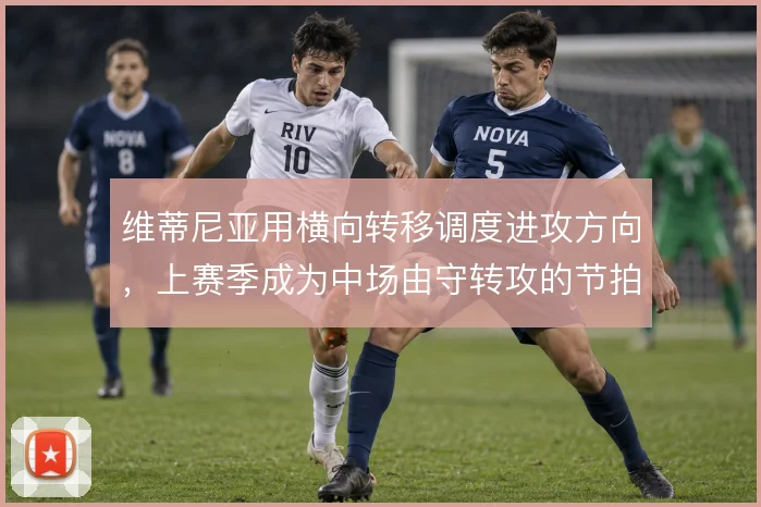 维蒂尼亚用横向转移调度进攻方向，上赛季成为中场由守转攻的节拍器