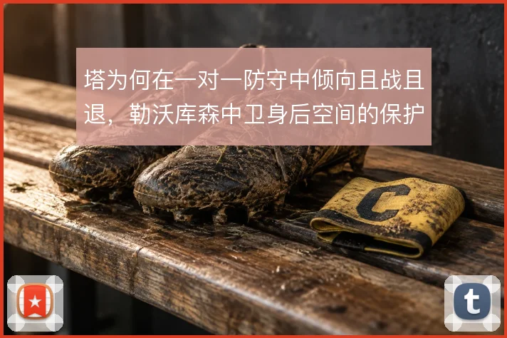 塔为何在一对一防守中倾向且战且退，勒沃库森中卫身后空间的保护逻辑