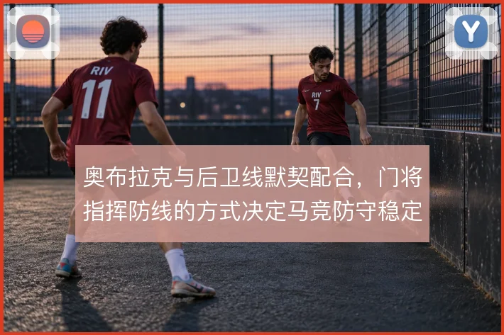 奥布拉克与后卫线默契配合,门将指挥防线的方式决定马竞防守稳定性
