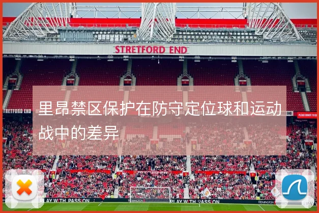 里昂禁区保护在防守定位球和运动战中的差异