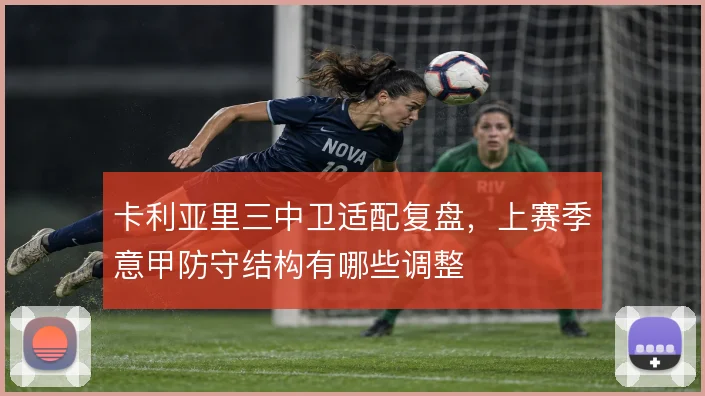 卡利亚里三中卫适配复盘,上赛季意甲防守结构有哪些调整