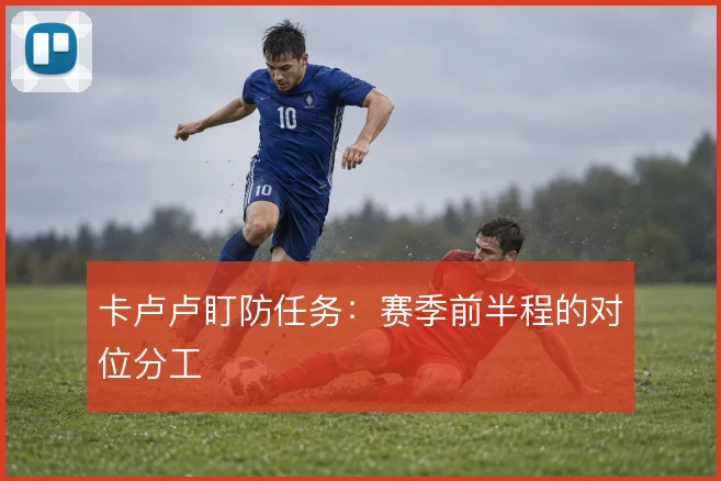 卡卢卢盯防任务：赛季前半程的对位分工