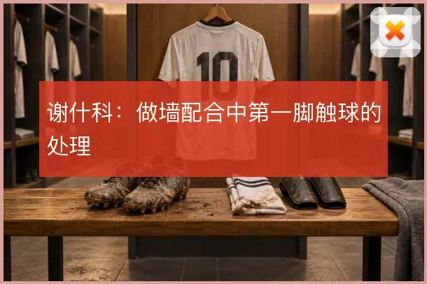 谢什科:做墙配合中第一脚触球的处理