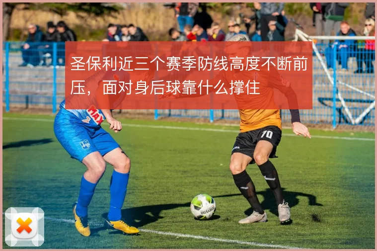 圣保利近三个赛季防线高度不断前压，面对身后球靠什么撑住