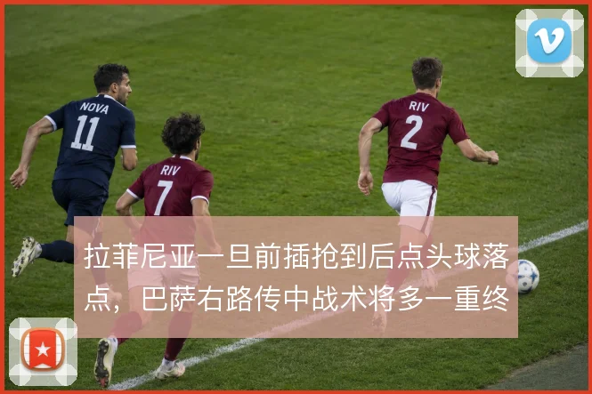 拉菲尼亚一旦前插抢到后点头球落点，巴萨右路传中战术将多一重终结手段