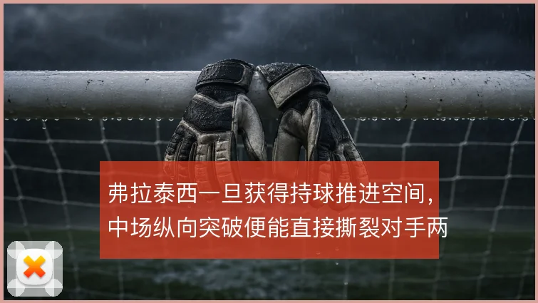 弗拉泰西一旦获得持球推进空间,中场纵向突破便能直接撕裂对手两条线
