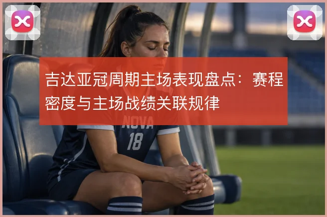 吉达亚冠周期主场表现盘点：赛程密度与主场战绩关联规律