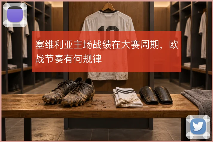 塞维利亚主场战绩在大赛周期,欧战节奏有何规律