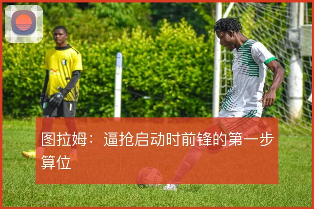 图拉姆:逼抢启动时前锋的第一步算位