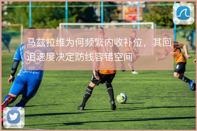 马兹拉维为何频繁内收补位，其回追速度决定防线容错空间