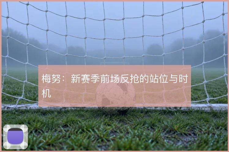 梅努：新赛季前场反抢的站位与时机