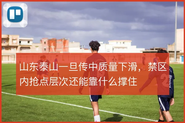 山东泰山一旦传中质量下滑，禁区内抢点层次还能靠什么撑住