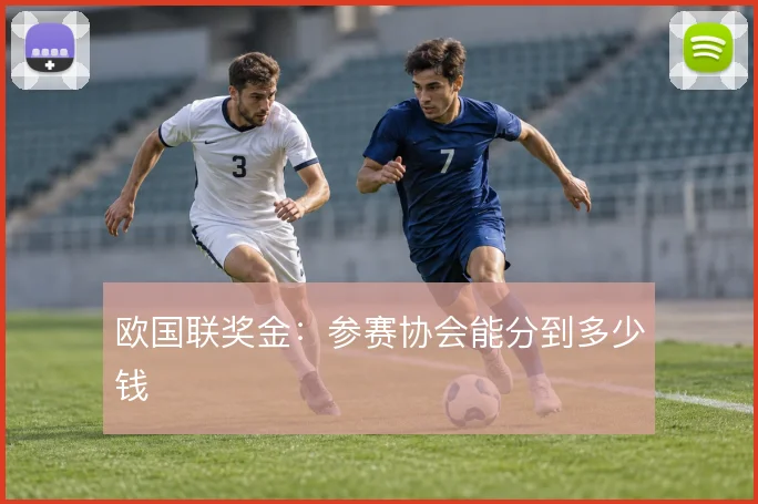 欧国联奖金:参赛协会能分到多少钱