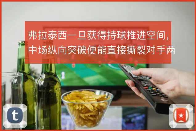 弗拉泰西一旦获得持球推进空间，中场纵向突破便能直接撕裂对手两条线