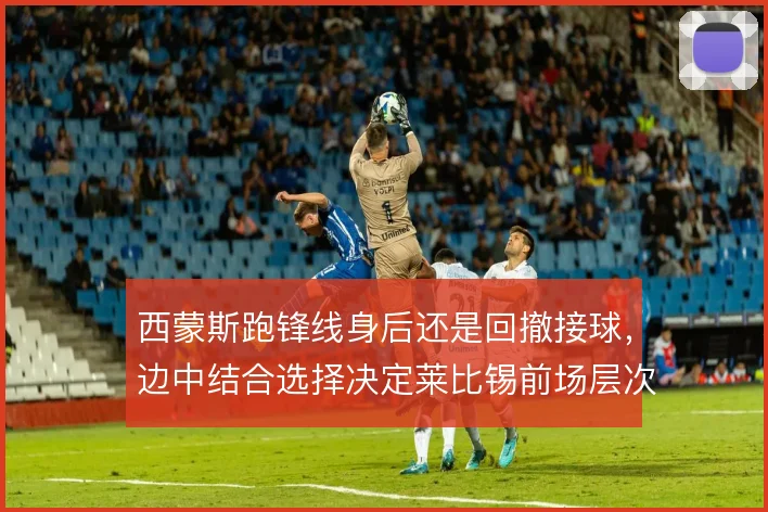 西蒙斯跑锋线身后还是回撤接球，边中结合选择决定莱比锡前场层次