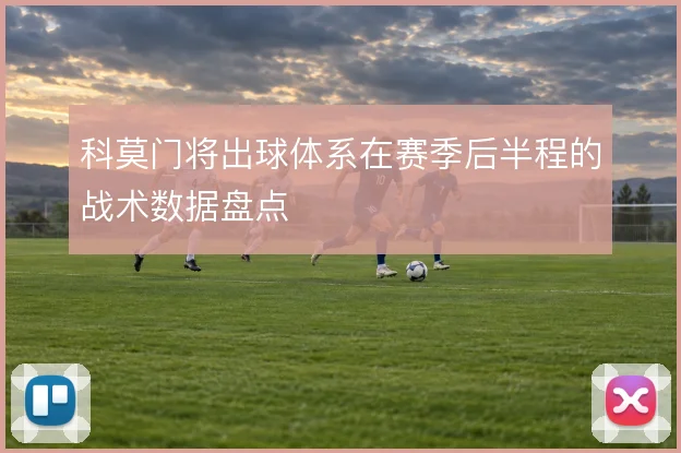 科莫门将出球体系在赛季后半程的战术数据盘点