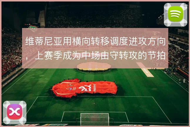 维蒂尼亚用横向转移调度进攻方向,上赛季成为中场由守转攻的节拍器