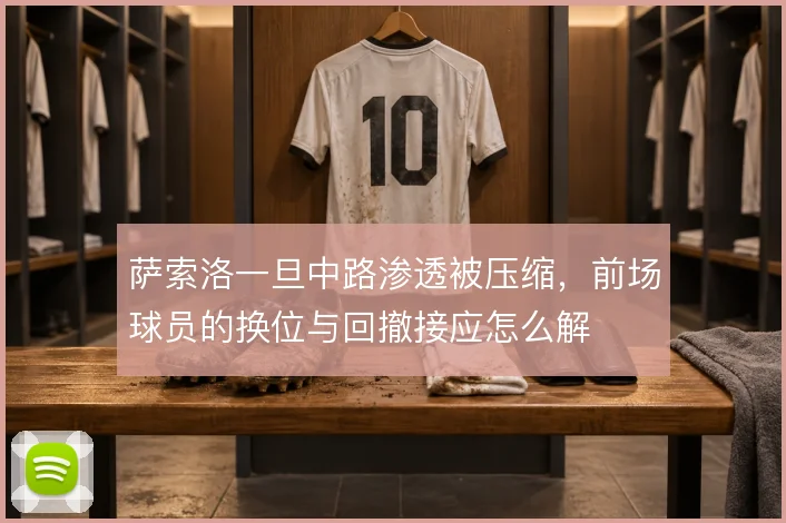 萨索洛一旦中路渗透被压缩，前场球员的换位与回撤接应怎么解