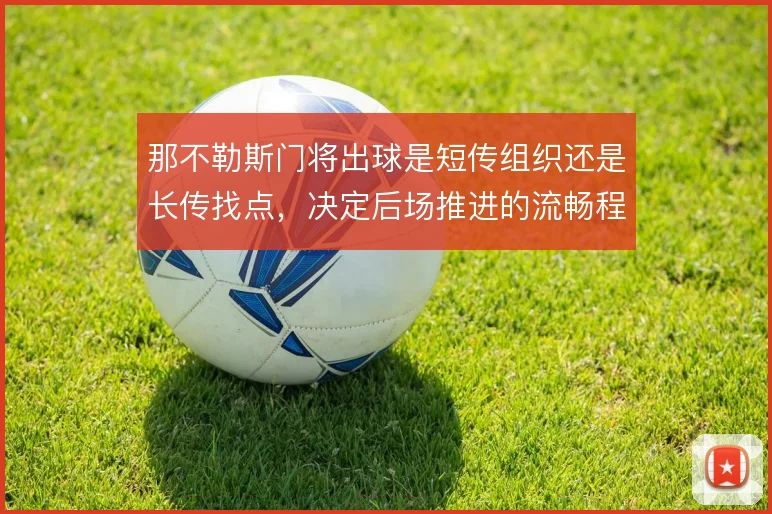 那不勒斯门将出球是短传组织还是长传找点,决定后场推进的流畅程度