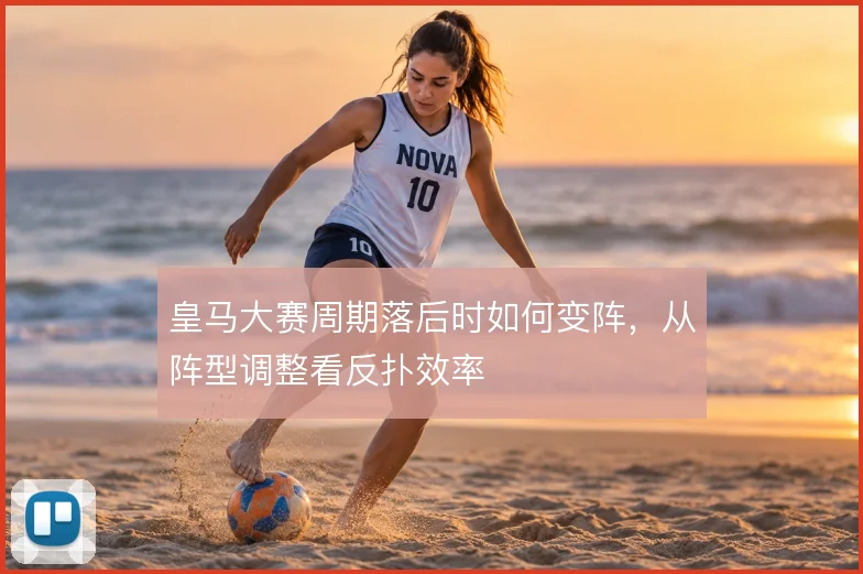皇马大赛周期落后时如何变阵，从阵型调整看反扑效率