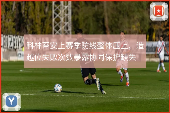 科林蒂安上赛季防线整体压上,造越位失败次数暴露协同保护缺失